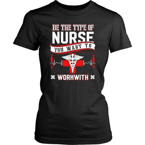 Image of Be The Type Of Nurse You Want To Workwith -  Shirts - EZ9 STORE